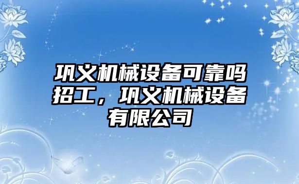 鞏義機(jī)械設(shè)備可靠嗎招工，鞏義機(jī)械設(shè)備有限公司