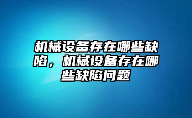 機械設(shè)備存在哪些缺陷，機械設(shè)備存在哪些缺陷問題