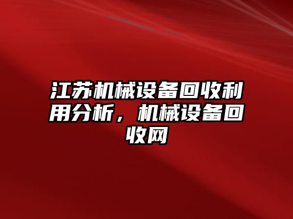 江蘇機(jī)械設(shè)備回收利用分析，機(jī)械設(shè)備回收網(wǎng)