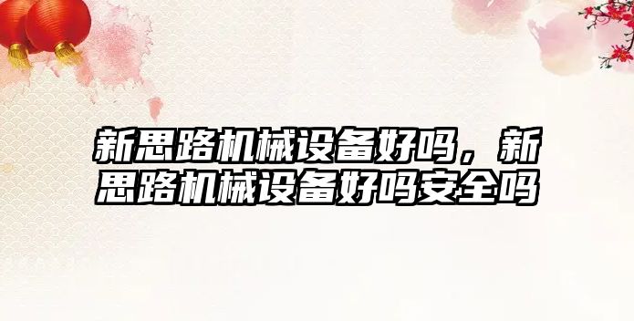 新思路機(jī)械設(shè)備好嗎，新思路機(jī)械設(shè)備好嗎安全嗎