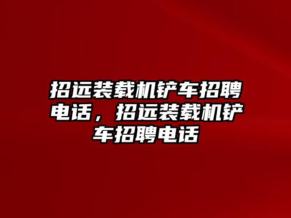招遠裝載機鏟車招聘電話，招遠裝載機鏟車招聘電話