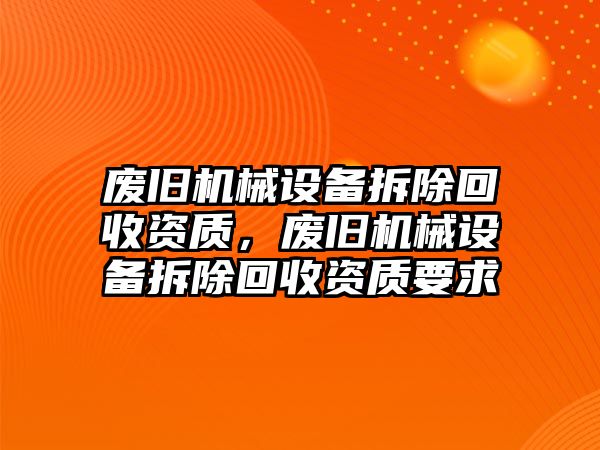 廢舊機械設備拆除回收資質，廢舊機械設備拆除回收資質要求