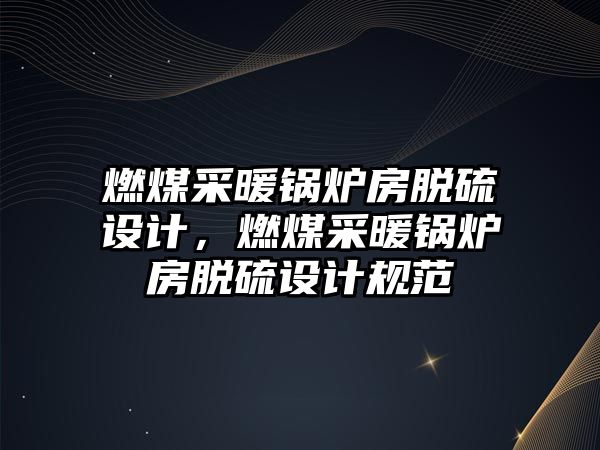 燃煤采暖鍋爐房脫硫設計，燃煤采暖鍋爐房脫硫設計規(guī)范
