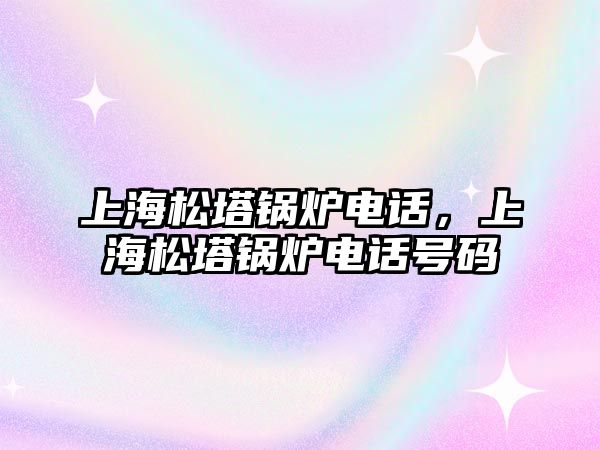 上海松塔鍋爐電話，上海松塔鍋爐電話號(hào)碼