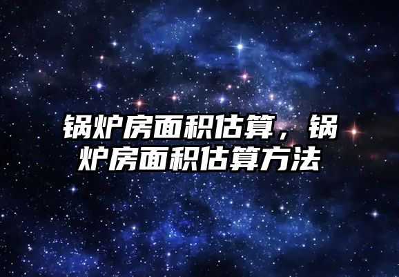 鍋爐房面積估算，鍋爐房面積估算方法