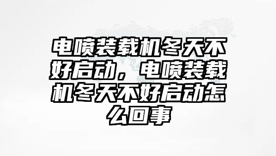 電噴裝載機(jī)冬天不好啟動(dòng)，電噴裝載機(jī)冬天不好啟動(dòng)怎么回事