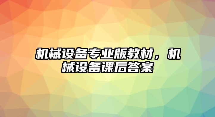 機械設(shè)備專業(yè)版教材，機械設(shè)備課后答案
