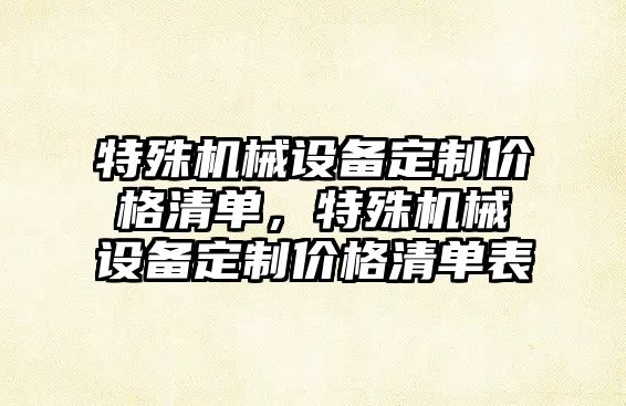 特殊機(jī)械設(shè)備定制價格清單，特殊機(jī)械設(shè)備定制價格清單表