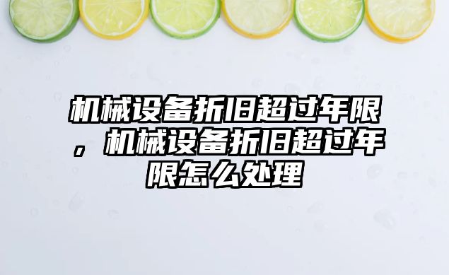機(jī)械設(shè)備折舊超過年限，機(jī)械設(shè)備折舊超過年限怎么處理