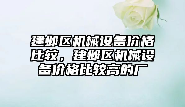 建鄴區(qū)機(jī)械設(shè)備價格比較，建鄴區(qū)機(jī)械設(shè)備價格比較高的廠