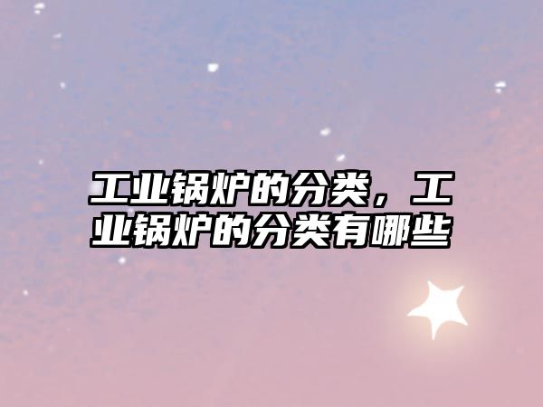 工業(yè)鍋爐的分類，工業(yè)鍋爐的分類有哪些