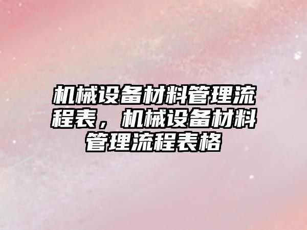機(jī)械設(shè)備材料管理流程表，機(jī)械設(shè)備材料管理流程表格