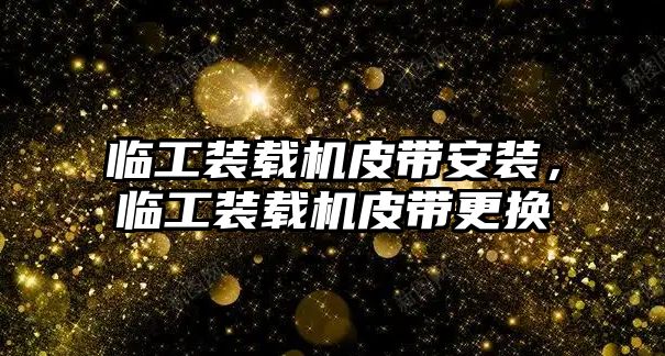臨工裝載機(jī)皮帶安裝，臨工裝載機(jī)皮帶更換