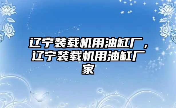 遼寧裝載機(jī)用油缸廠，遼寧裝載機(jī)用油缸廠家