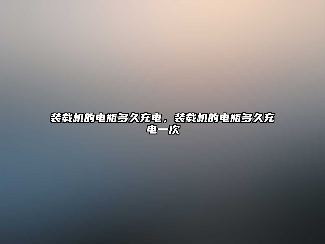 裝載機的電瓶多久充電，裝載機的電瓶多久充電一次