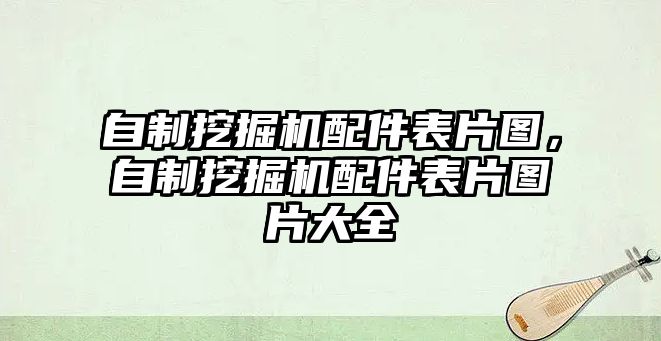 自制挖掘機配件表片圖，自制挖掘機配件表片圖片大全