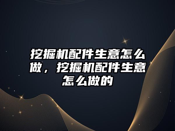 挖掘機配件生意怎么做，挖掘機配件生意怎么做的