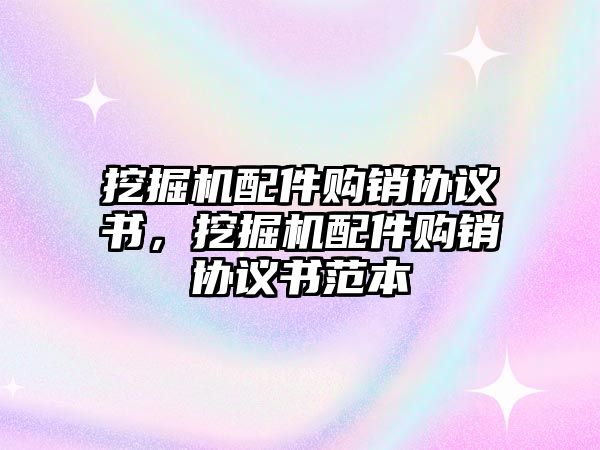 挖掘機(jī)配件購銷協(xié)議書，挖掘機(jī)配件購銷協(xié)議書范本