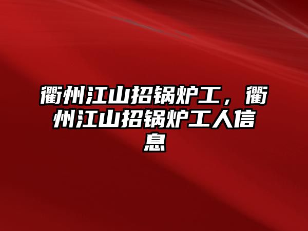 衢州江山招鍋爐工，衢州江山招鍋爐工人信息
