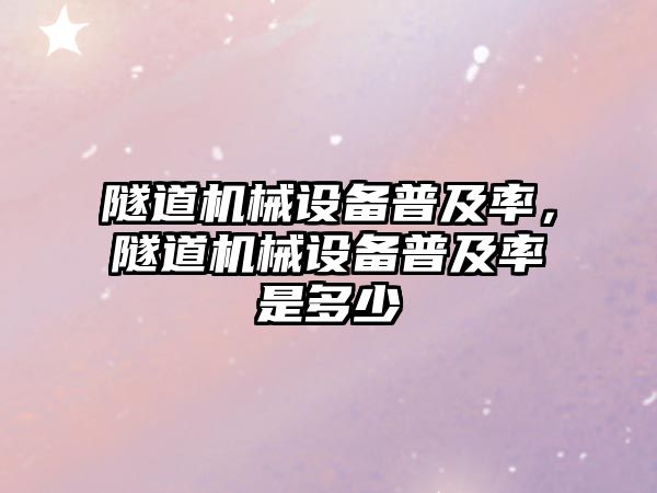 隧道機(jī)械設(shè)備普及率，隧道機(jī)械設(shè)備普及率是多少