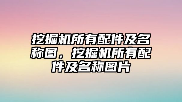 挖掘機(jī)所有配件及名稱圖，挖掘機(jī)所有配件及名稱圖片