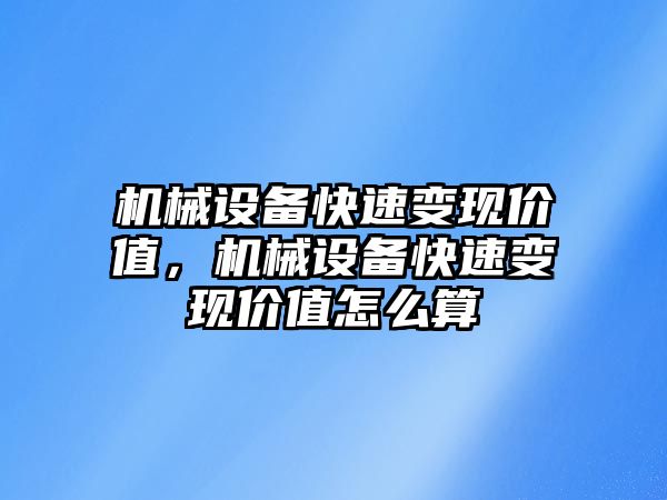 機(jī)械設(shè)備快速變現(xiàn)價(jià)值，機(jī)械設(shè)備快速變現(xiàn)價(jià)值怎么算