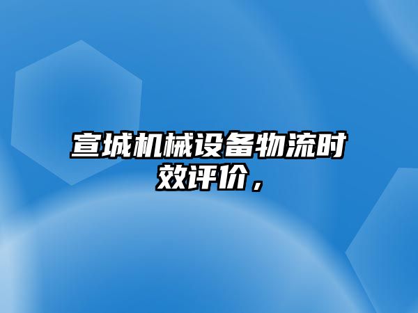 宣城機(jī)械設(shè)備物流時(shí)效評價(jià)，
