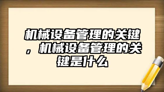 機(jī)械設(shè)備管理的關(guān)鍵，機(jī)械設(shè)備管理的關(guān)鍵是什么