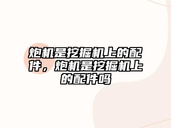 炮機(jī)是挖掘機(jī)上的配件，炮機(jī)是挖掘機(jī)上的配件嗎