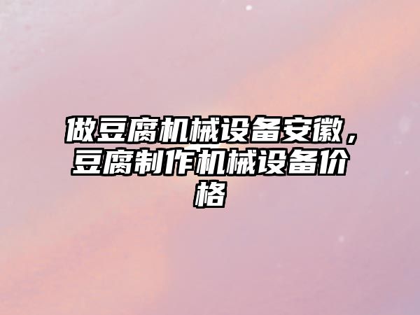 做豆腐機械設(shè)備安徽，豆腐制作機械設(shè)備價格