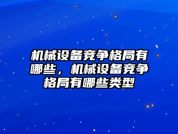 機械設(shè)備競爭格局有哪些，機械設(shè)備競爭格局有哪些類型