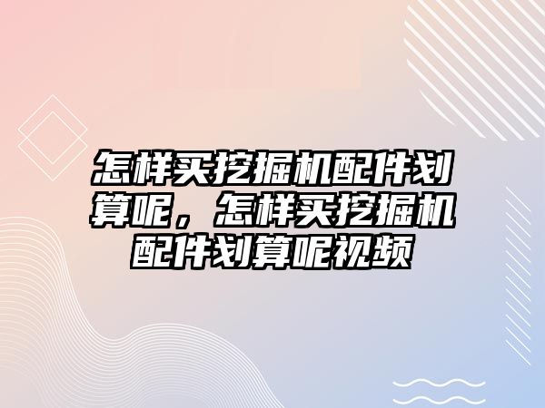 怎樣買挖掘機配件劃算呢，怎樣買挖掘機配件劃算呢視頻