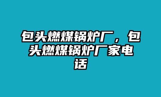 包頭燃煤鍋爐廠，包頭燃煤鍋爐廠家電話(huà)