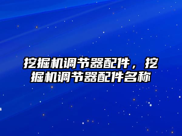 挖掘機(jī)調(diào)節(jié)器配件，挖掘機(jī)調(diào)節(jié)器配件名稱
