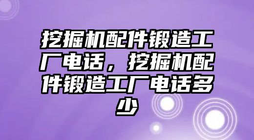 挖掘機(jī)配件鍛造工廠電話，挖掘機(jī)配件鍛造工廠電話多少