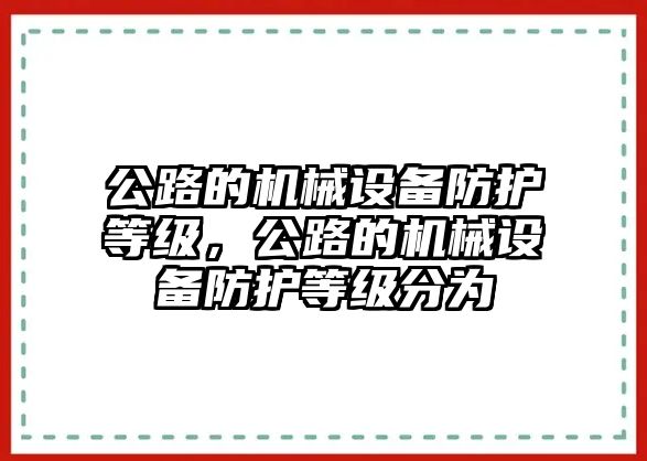 公路的機(jī)械設(shè)備防護(hù)等級(jí)，公路的機(jī)械設(shè)備防護(hù)等級(jí)分為