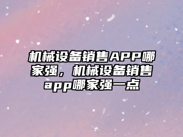 機械設(shè)備銷售APP哪家強，機械設(shè)備銷售app哪家強一點