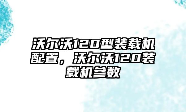 沃爾沃120型裝載機配置，沃爾沃120裝載機參數(shù)