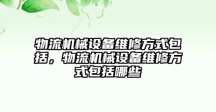 物流機(jī)械設(shè)備維修方式包括，物流機(jī)械設(shè)備維修方式包括哪些