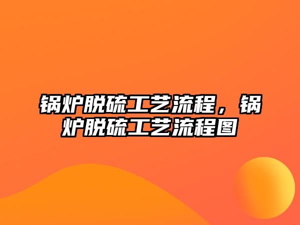 鍋爐脫硫工藝流程，鍋爐脫硫工藝流程圖