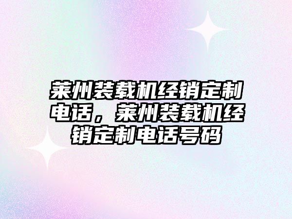 萊州裝載機(jī)經(jīng)銷定制電話，萊州裝載機(jī)經(jīng)銷定制電話號碼