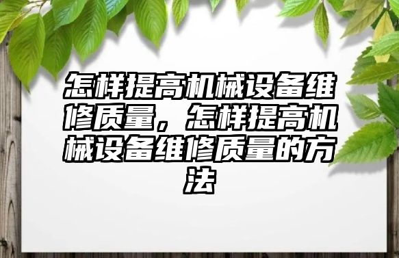 怎樣提高機(jī)械設(shè)備維修質(zhì)量，怎樣提高機(jī)械設(shè)備維修質(zhì)量的方法