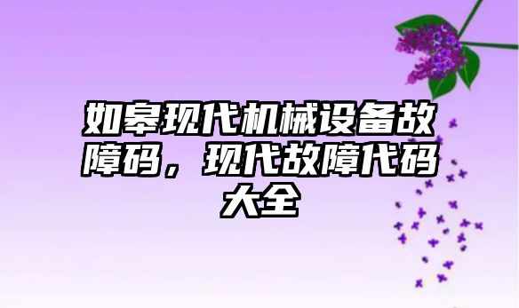 如皋現(xiàn)代機械設備故障碼，現(xiàn)代故障代碼大全