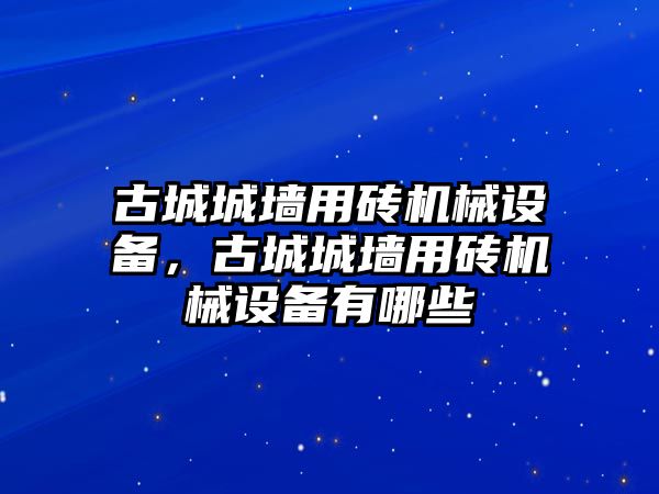 古城城墻用磚機械設備，古城城墻用磚機械設備有哪些
