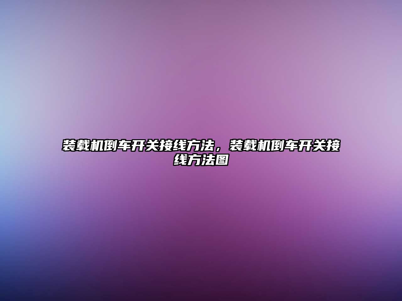 裝載機(jī)倒車(chē)開(kāi)關(guān)接線方法，裝載機(jī)倒車(chē)開(kāi)關(guān)接線方法圖