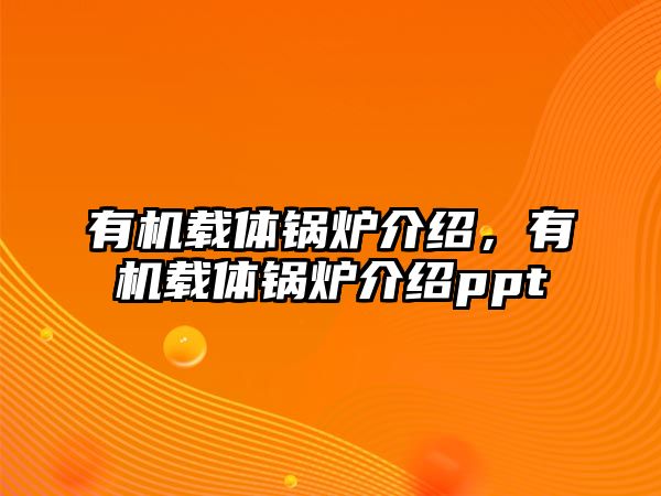 有機載體鍋爐介紹，有機載體鍋爐介紹ppt
