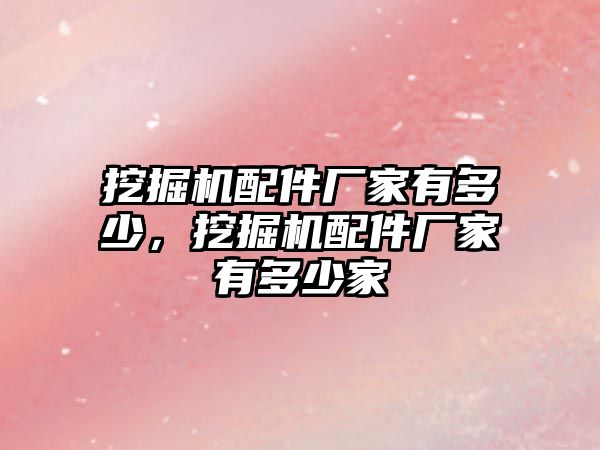 挖掘機(jī)配件廠家有多少，挖掘機(jī)配件廠家有多少家