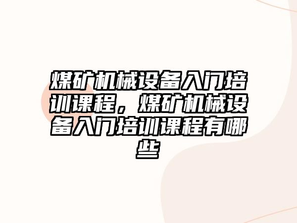 煤礦機(jī)械設(shè)備入門培訓(xùn)課程，煤礦機(jī)械設(shè)備入門培訓(xùn)課程有哪些