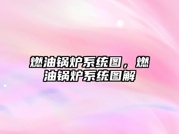 燃油鍋爐系統(tǒng)圖，燃油鍋爐系統(tǒng)圖解