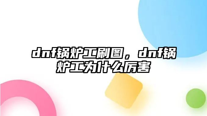 dnf鍋爐工刷圖，dnf鍋爐工為什么厲害
